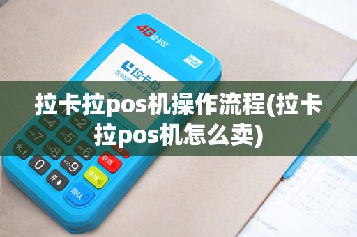 拉卡拉pos机操作流程(拉卡拉pos机怎么卖) 拉卡拉pos机操作流程(拉卡拉pos机怎么卖)