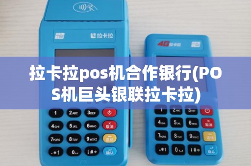 拉卡拉pos机合作银行(POS机巨头银联拉卡拉)