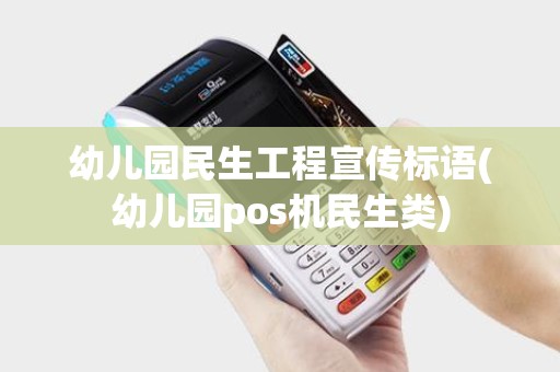 幼儿园民生工程宣传标语(幼儿园pos机民生类) 幼儿园民生工程宣传标语(幼儿园pos机民生类)