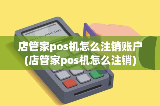 店管家pos机怎么注销账户(店管家pos机怎么注销)