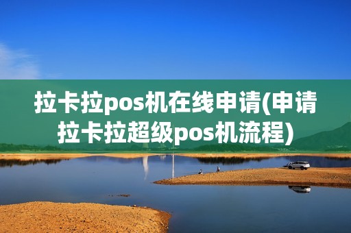 拉卡拉pos机在线申请(申请拉卡拉超级pos机流程) 拉卡拉pos机在线申请(申请拉卡拉超级pos机流程)