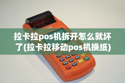 拉卡拉pos机拆开怎么就坏了(拉卡拉移动pos机换纸) 拉卡拉pos机拆开怎么就坏了(拉卡拉移动pos机换纸)