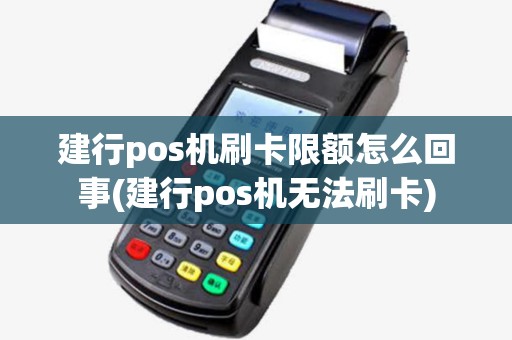 建行pos机刷卡限额怎么回事(建行pos机无法刷卡) 建行pos机刷卡限额怎么回事(建行pos机无法刷卡)