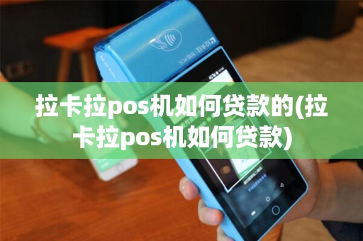 拉卡拉pos机如何贷款的(拉卡拉pos机如何贷款) 拉卡拉pos机如何贷款的(拉卡拉pos机如何贷款)