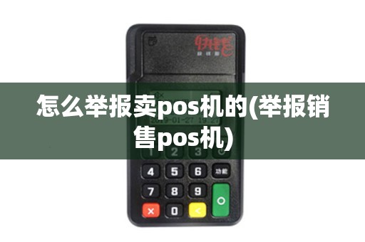 怎么举报卖pos机的(举报销售pos机) 怎么举报卖pos机的(举报销售pos机)