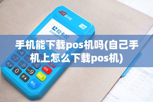 手机能下载pos机吗(自己手机上怎么下载pos机) 手机能下载pos机吗(自己手机上怎么下载pos机)