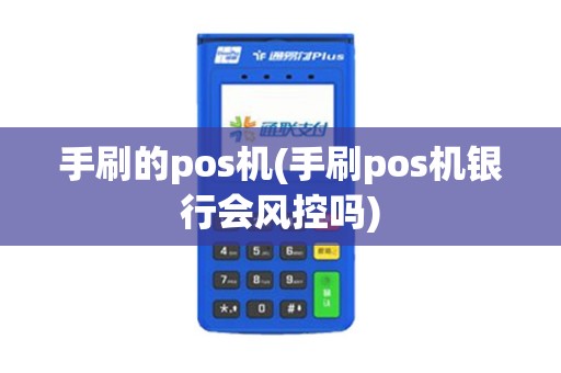 手刷的pos机(手刷pos机银行会风控吗) 手刷的pos机(手刷pos机银行会风控吗)