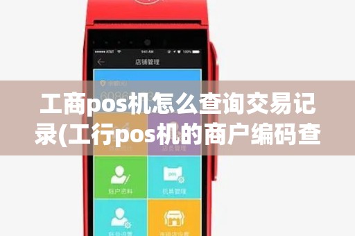工商pos机怎么查询交易记录(工行pos机的商户编码查询) 工商pos机怎么查询交易记录(工行pos机的商户编码查询)