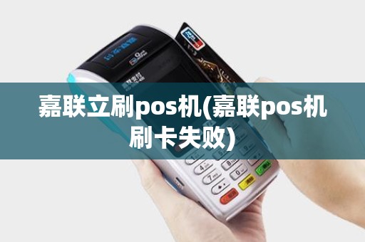 嘉联立刷pos机(嘉联pos机刷卡失败)