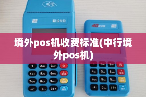 境外pos机收费标准(中行境外pos机) 境外pos机收费标准(中行境外pos机)