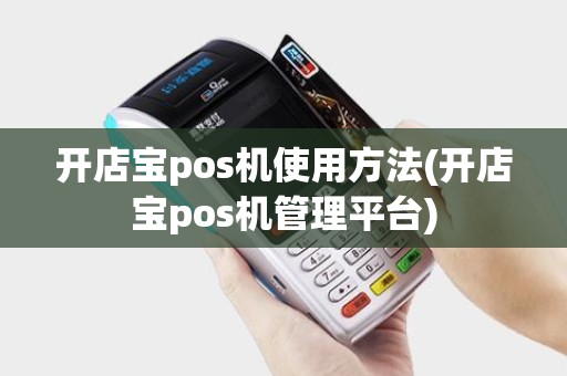 开店宝pos机使用方法(开店宝pos机管理平台) 开店宝pos机使用方法(开店宝pos机管理平台)