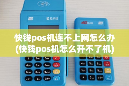 快钱pos机连不上网怎么办(快钱pos机怎么开不了机)