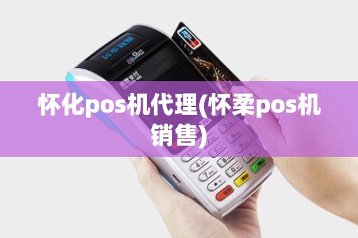 怀化pos机代理(怀柔pos机销售)