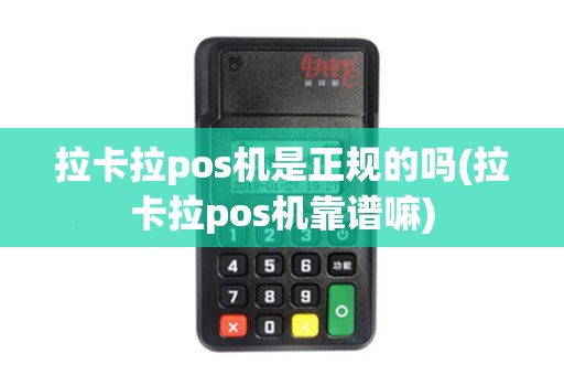 拉卡拉pos机是正规的吗(拉卡拉pos机靠谱嘛) 拉卡拉pos机是正规的吗(拉卡拉pos机靠谱嘛)