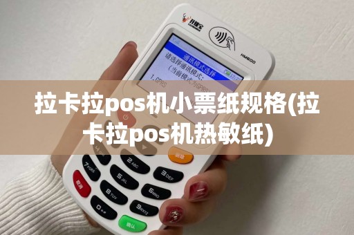 拉卡拉pos机小票纸规格(拉卡拉pos机热敏纸)