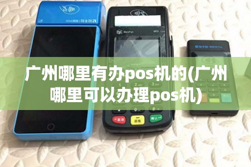 广州哪里有办pos机的(广州哪里可以办理pos机) 广州哪里有办pos机的(广州哪里可以办理pos机)