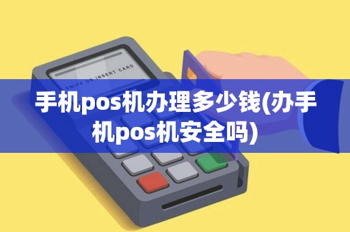 手机pos机办理多少钱(办手机pos机安全吗) 手机pos机办理多少钱(办手机pos机安全吗)
