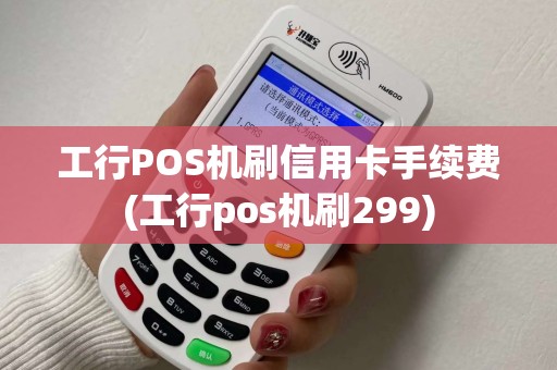 工行POS机刷信用卡手续费(工行pos机刷299)