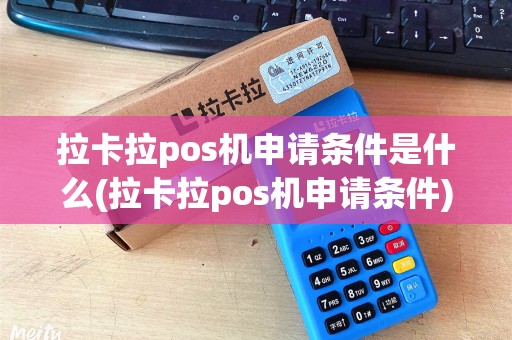 拉卡拉pos机申请条件是什么(拉卡拉pos机申请条件)