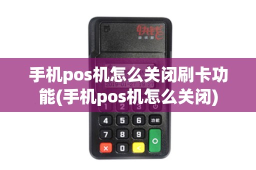 手机pos机怎么关闭刷卡功能(手机pos机怎么关闭)