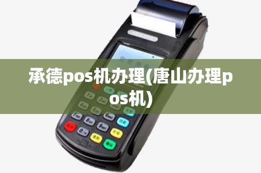 承德pos机办理(唐山办理pos机)