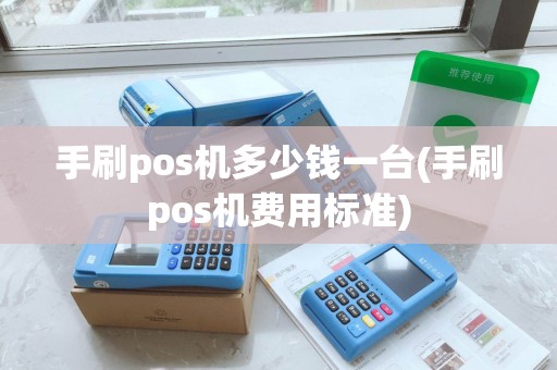 手刷pos机多少钱一台(手刷pos机费用标准)