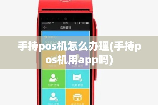 手持pos机怎么办理(手持pos机用app吗)
