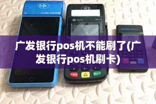 广发银行pos机不能刷了(广发银行pos机刷卡)