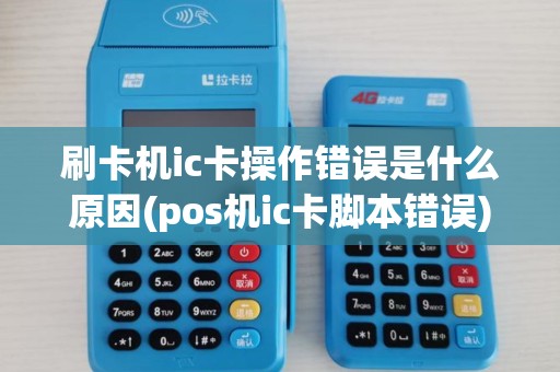 刷卡机ic卡操作错误是什么原因(pos机ic卡脚本错误) 刷卡机ic卡操作错误是什么原因(pos机ic卡脚本错误)