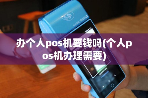 办个人pos机要钱吗(个人pos机办理需要) 办个人pos机要钱吗(个人pos机办理需要)
