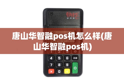 唐山华智融pos机怎么样(唐山华智融pos机) 唐山华智融pos机怎么样(唐山华智融pos机)