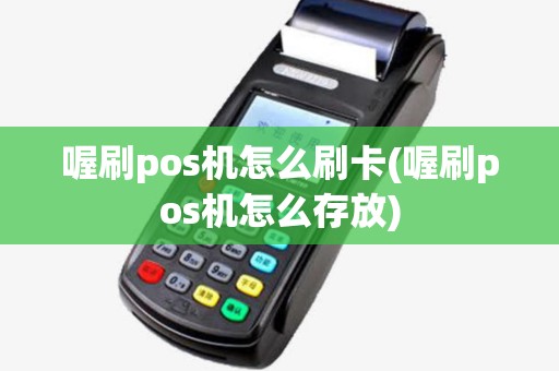 喔刷pos机怎么刷卡(喔刷pos机怎么存放) 喔刷pos机怎么刷卡(喔刷pos机怎么存放)