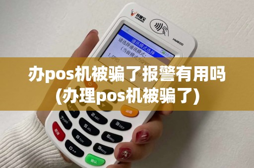办pos机被骗了报警有用吗(办理pos机被骗了)