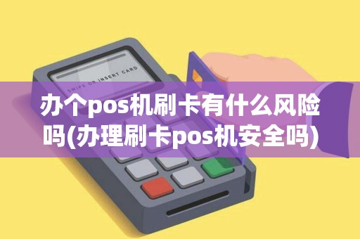 办个pos机刷卡有什么风险吗(办理刷卡pos机安全吗) 办个pos机刷卡有什么风险吗(办理刷卡pos机安全吗)