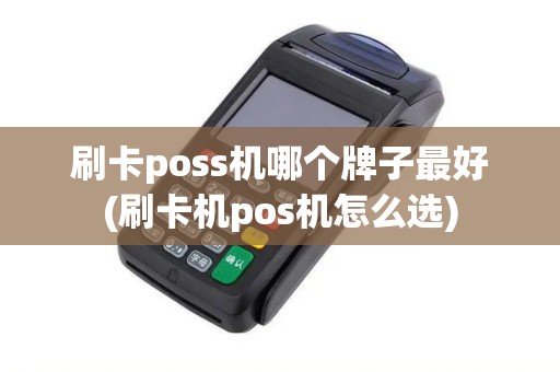 刷卡poss机哪个牌子最好(刷卡机pos机怎么选)