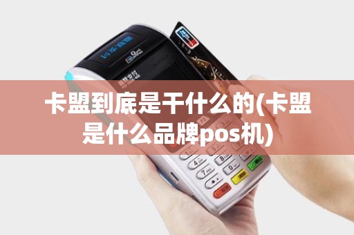 卡盟到底是干什么的(卡盟是什么品牌pos机) 卡盟到底是干什么的(卡盟是什么品牌pos机)