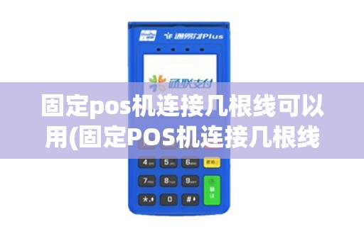 固定pos机连接几根线可以用(固定POS机连接几根线) 固定pos机连接几根线可以用(固定POS机连接几根线)