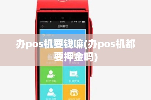 办pos机要钱嘛(办pos机都要押金吗) 办pos机要钱嘛(办pos机都要押金吗)