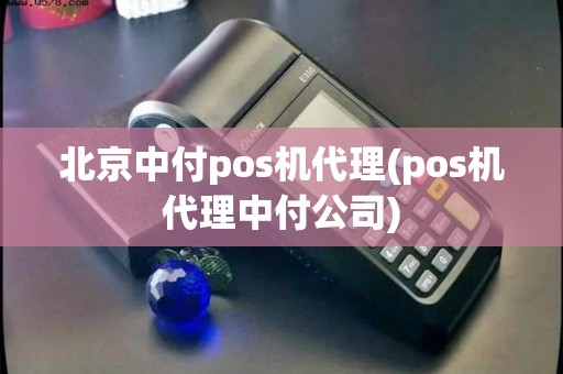 北京中付pos机代理(pos机代理中付公司) 北京中付pos机代理(pos机代理中付公司)