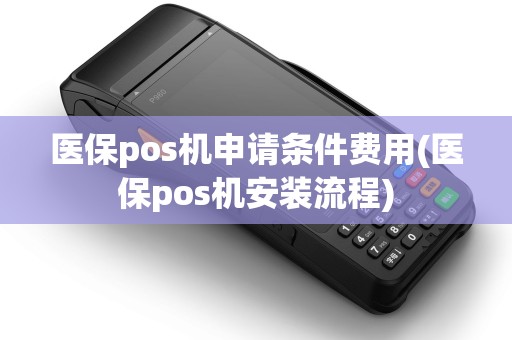 医保pos机申请条件费用(医保pos机安装流程) 医保pos机申请条件费用(医保pos机安装流程)