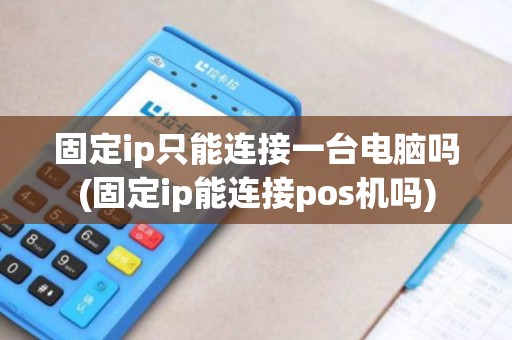 固定ip只能连接一台电脑吗(固定ip能连接pos机吗) 固定ip只能连接一台电脑吗(固定ip能连接pos机吗)