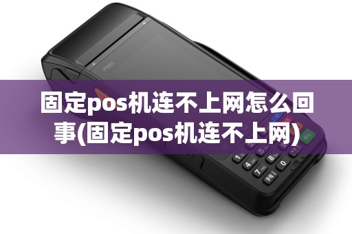 固定pos机连不上网怎么回事(固定pos机连不上网) 固定pos机连不上网怎么回事(固定pos机连不上网)