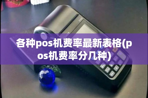 各种pos机费率最新表格(pos机费率分几种) 各种pos机费率最新表格(pos机费率分几种)