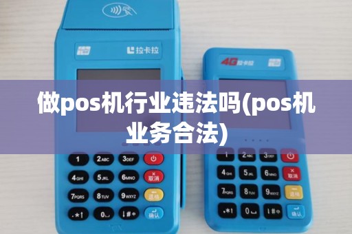 做pos机行业违法吗(pos机业务合法) 做pos机行业违法吗(pos机业务合法)