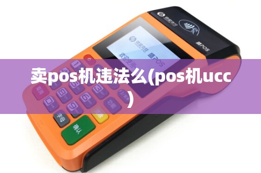 卖pos机违法么(pos机ucc) 卖pos机违法么(pos机ucc)
