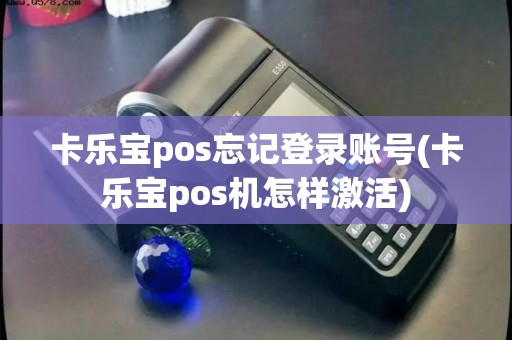 卡乐宝pos忘记登录账号(卡乐宝pos机怎样激活) 卡乐宝pos忘记登录账号(卡乐宝pos机怎样激活)