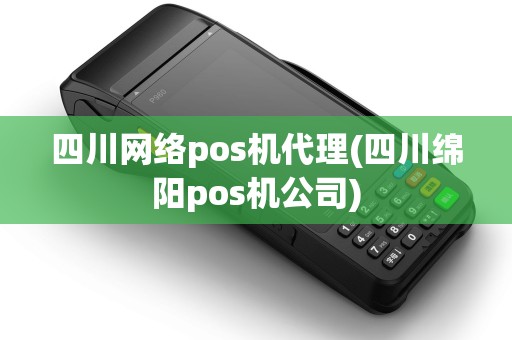 四川网络pos机代理(四川绵阳pos机公司) 四川网络pos机代理(四川绵阳pos机公司)
