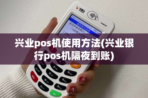 兴业pos机使用方法(兴业银行pos机隔夜到账) 兴业pos机使用方法(兴业银行pos机隔夜到账)