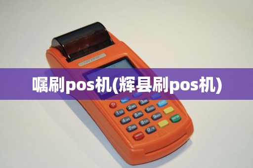 嘱刷pos机(辉县刷pos机) 嘱刷pos机(辉县刷pos机)
