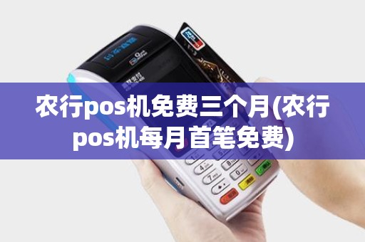 农行pos机免费三个月(农行pos机每月首笔免费) 农行pos机免费三个月(农行pos机每月首笔免费)